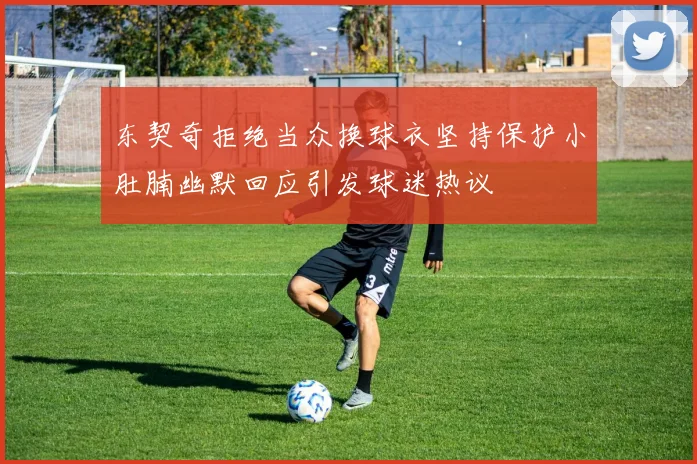 东契奇拒绝当众换球衣坚持保护小肚腩幽默回应引发球迷热议