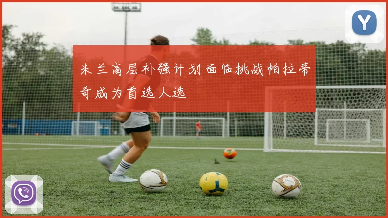 米兰高层补强计划面临挑战帕拉蒂奇成为首选人选