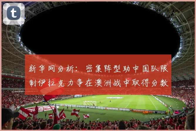 新华网分析：密集阵型助中国队限制伊拉克力争在澳洲战中取得分数