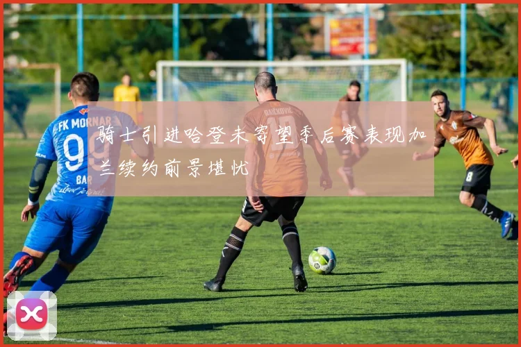 骑士引进哈登未寄望季后赛表现加兰续约前景堪忧