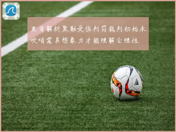 里肯解析聚勒受伤判罚裁判初始未吹哨需具想象力才能理解合理性