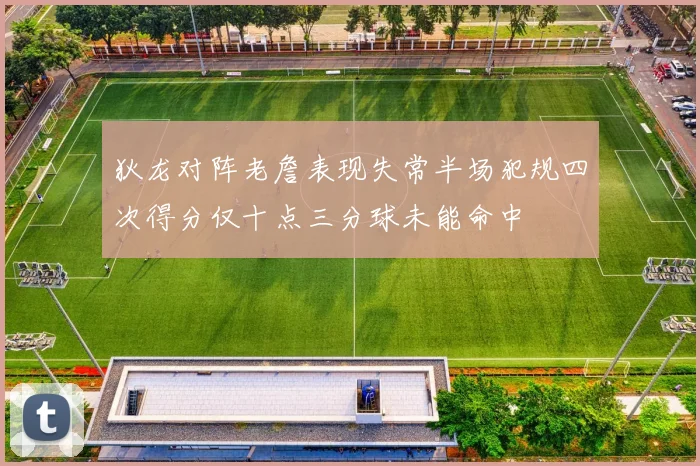 狄龙对阵老詹表现失常半场犯规四次得分仅十点三分球未能命中