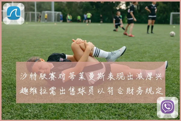 沙特联赛对蒂莱曼斯表现出浓厚兴趣维拉需出售球员以符合财务规定
