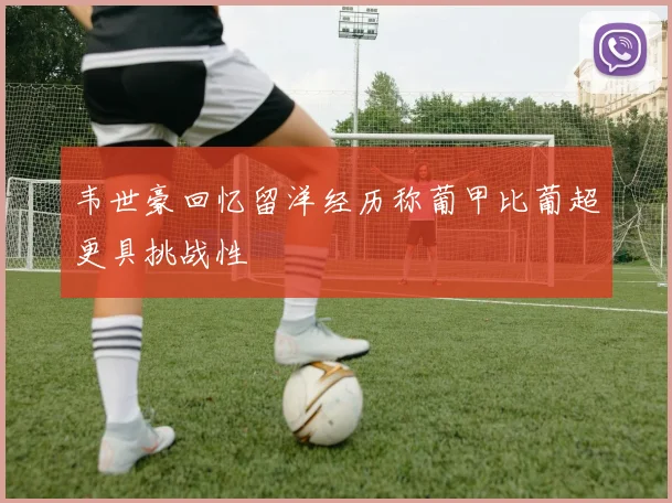 韦世豪回忆留洋经历称葡甲比葡超更具挑战性