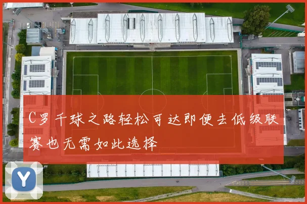 C罗千球之路轻松可达即便去低级联赛也无需如此选择