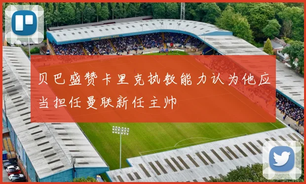 贝巴盛赞卡里克执教能力认为他应当担任曼联新任主帅