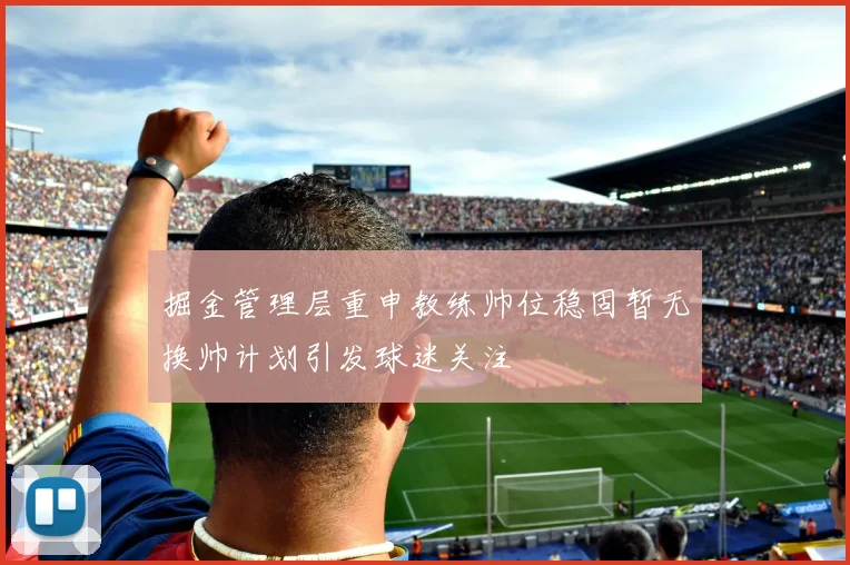 掘金管理层重申教练帅位稳固暂无换帅计划引发球迷关注