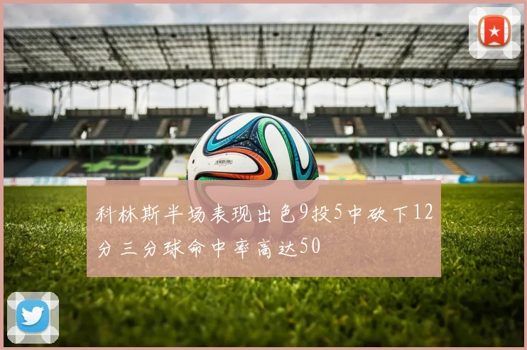 科林斯半场表现出色9投5中砍下12分三分球命中率高达50