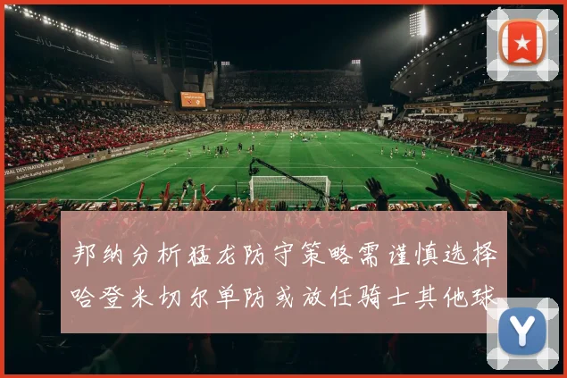 邦纳分析猛龙防守策略需谨慎选择哈登米切尔单防或放任骑士其他球员发挥