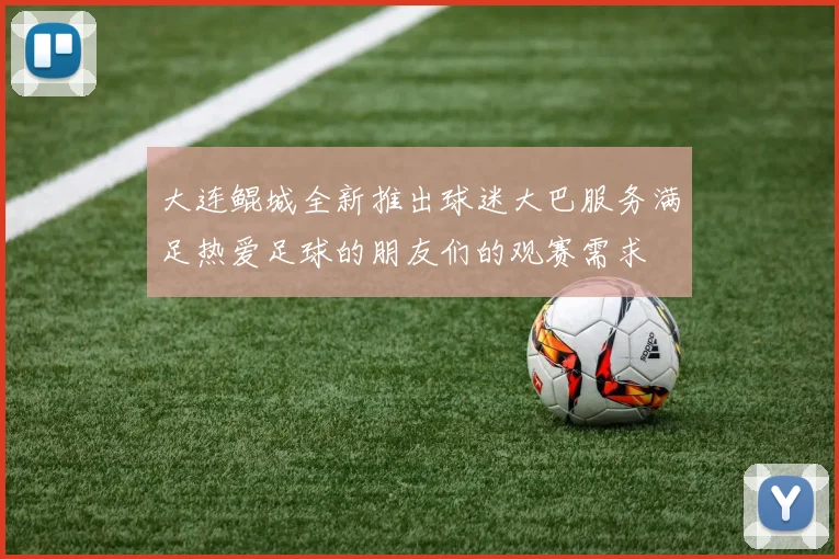 大连鲲城全新推出球迷大巴服务满足热爱足球的朋友们的观赛需求