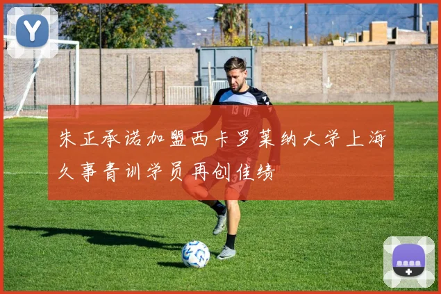 朱正承诺加盟西卡罗莱纳大学上海久事青训学员再创佳绩
