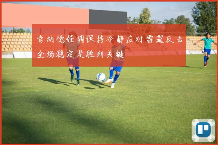 肯纳德强调保持冷静应对雷霆反击全场稳定是胜利关键