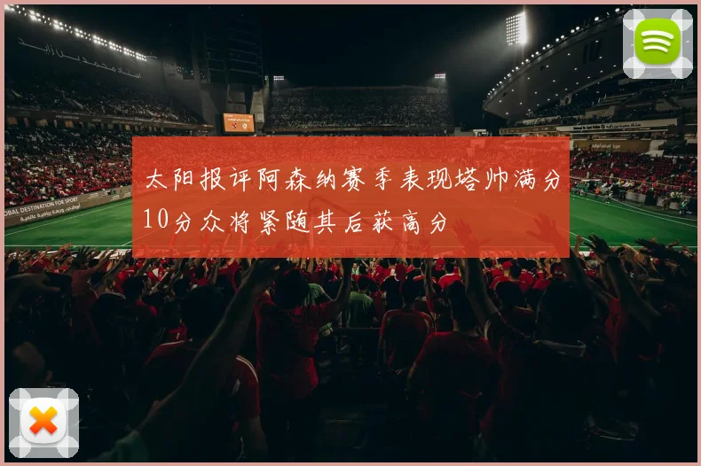 太阳报评阿森纳赛季表现塔帅满分10分众将紧随其后获高分